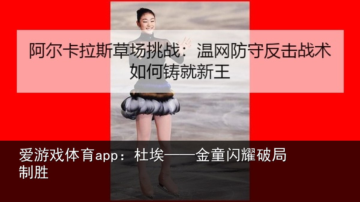 爱游戏体育app：杜埃——金童闪耀破局制胜