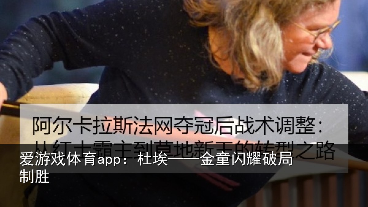爱游戏体育app：杜埃——金童闪耀破局制胜