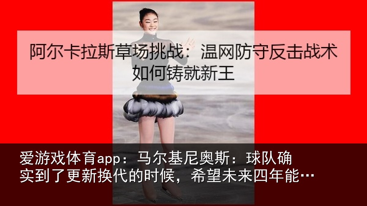 爱游戏体育app：马尔基尼奥斯：球队确实到了更新换代的时候，希望未来四年能有进步