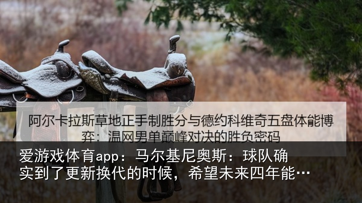 爱游戏体育app：马尔基尼奥斯：球队确实到了更新换代的时候，希望未来四年能有进步