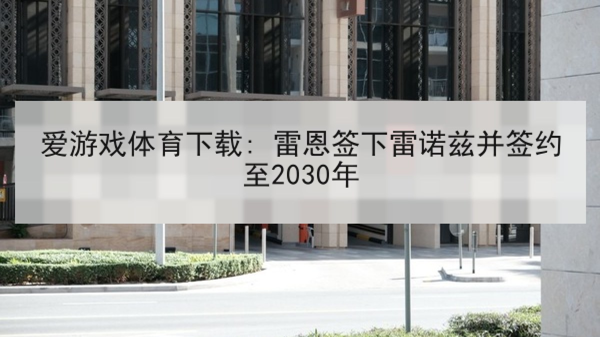 爱游戏体育下载: 雷恩签下雷诺兹并签约至2030年