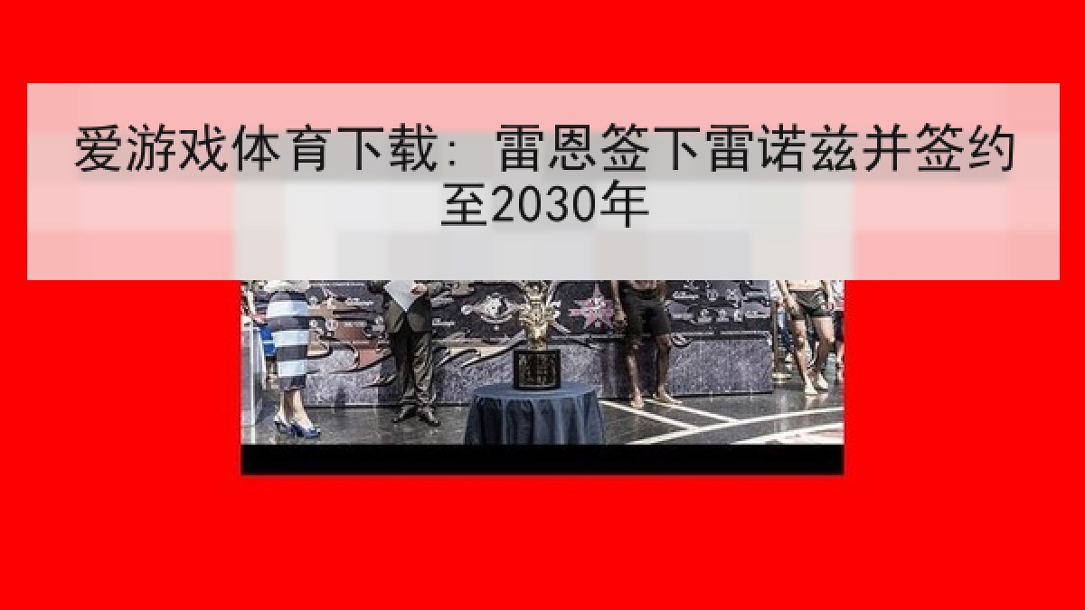 爱游戏体育下载: 雷恩签下雷诺兹并签约至2030年