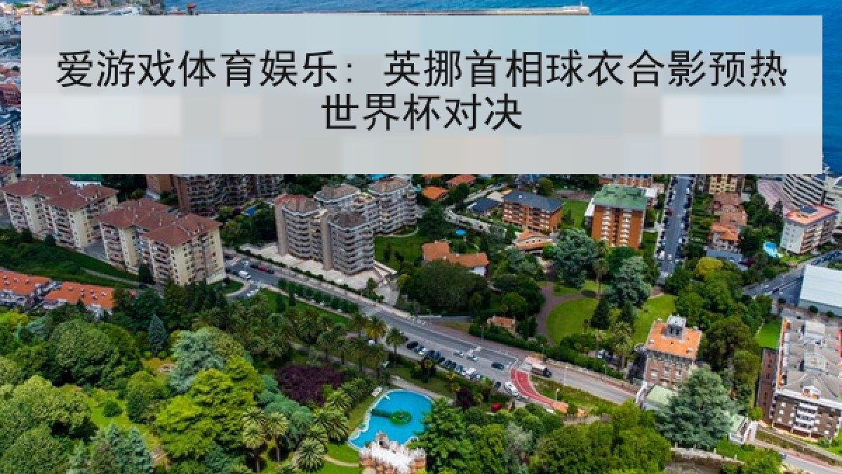 爱游戏体育娱乐: 英挪首相球衣合影预热世界杯对决