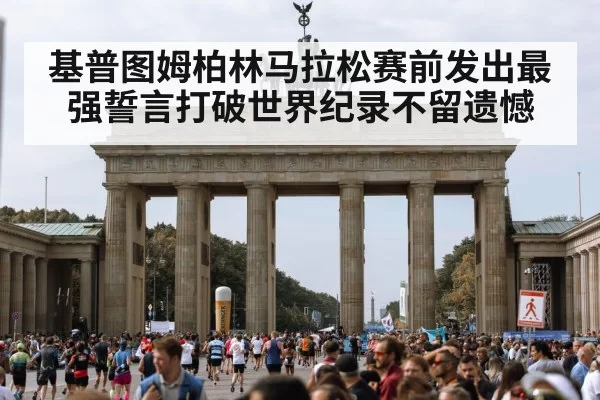 基普图姆柏林马拉松赛前发出最强誓言打破世界纪录不留遗憾