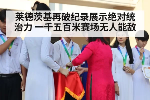 莱德茨基再破纪录展示绝对统治力 一千五百米赛场无人能敌