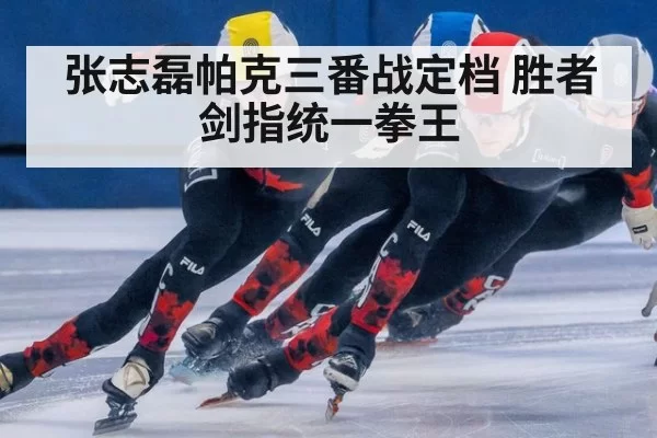 张志磊帕克三番战定档 胜者剑指统一拳王
