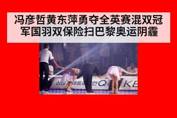 冯彦哲黄东萍勇夺全英赛混双冠军国羽双保险扫巴黎奥运阴霾