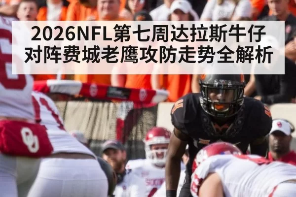 2026NFL第七周达拉斯牛仔对阵费城老鹰攻防走势全解析